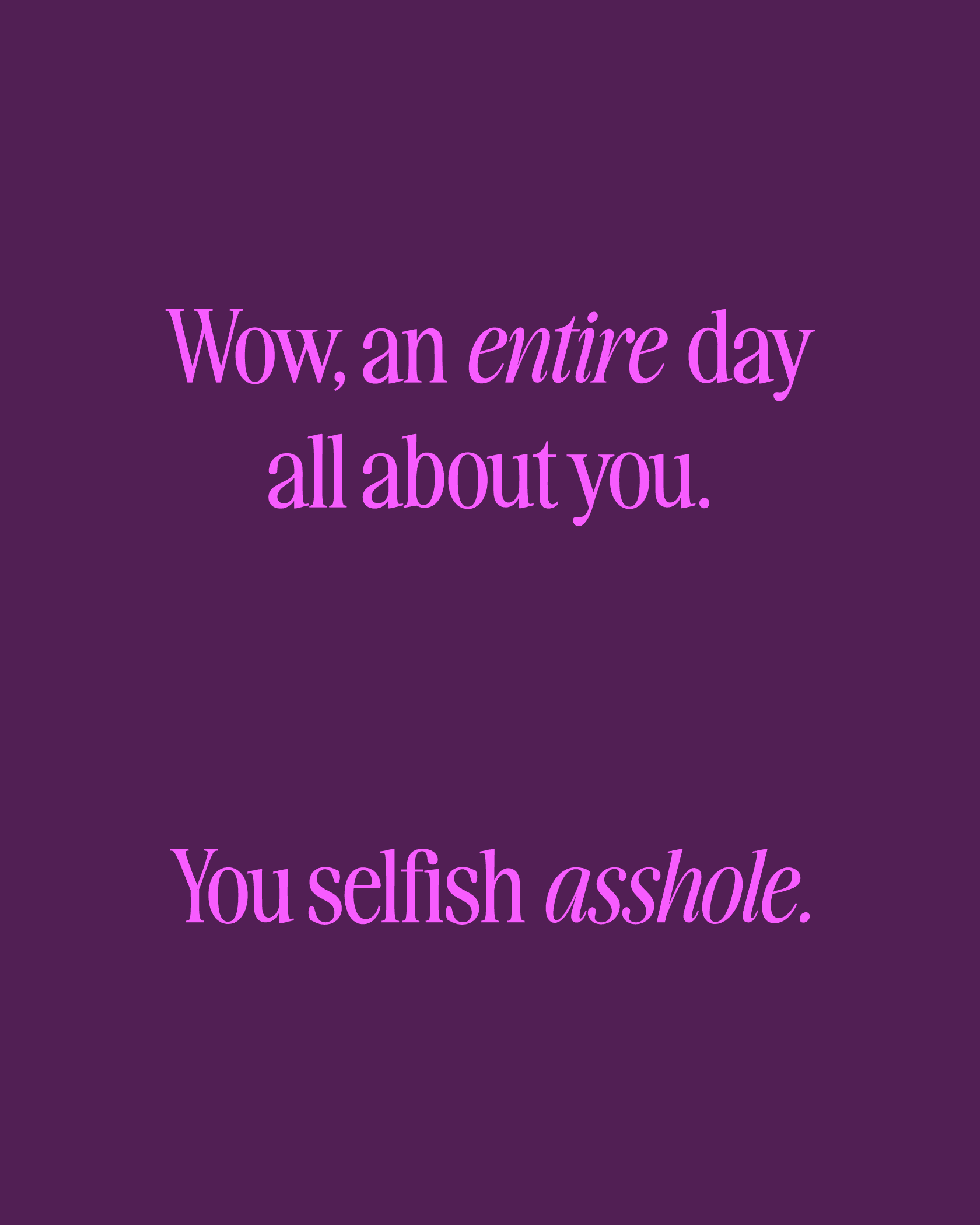 Entire Day About You, You Selfish Asshole
