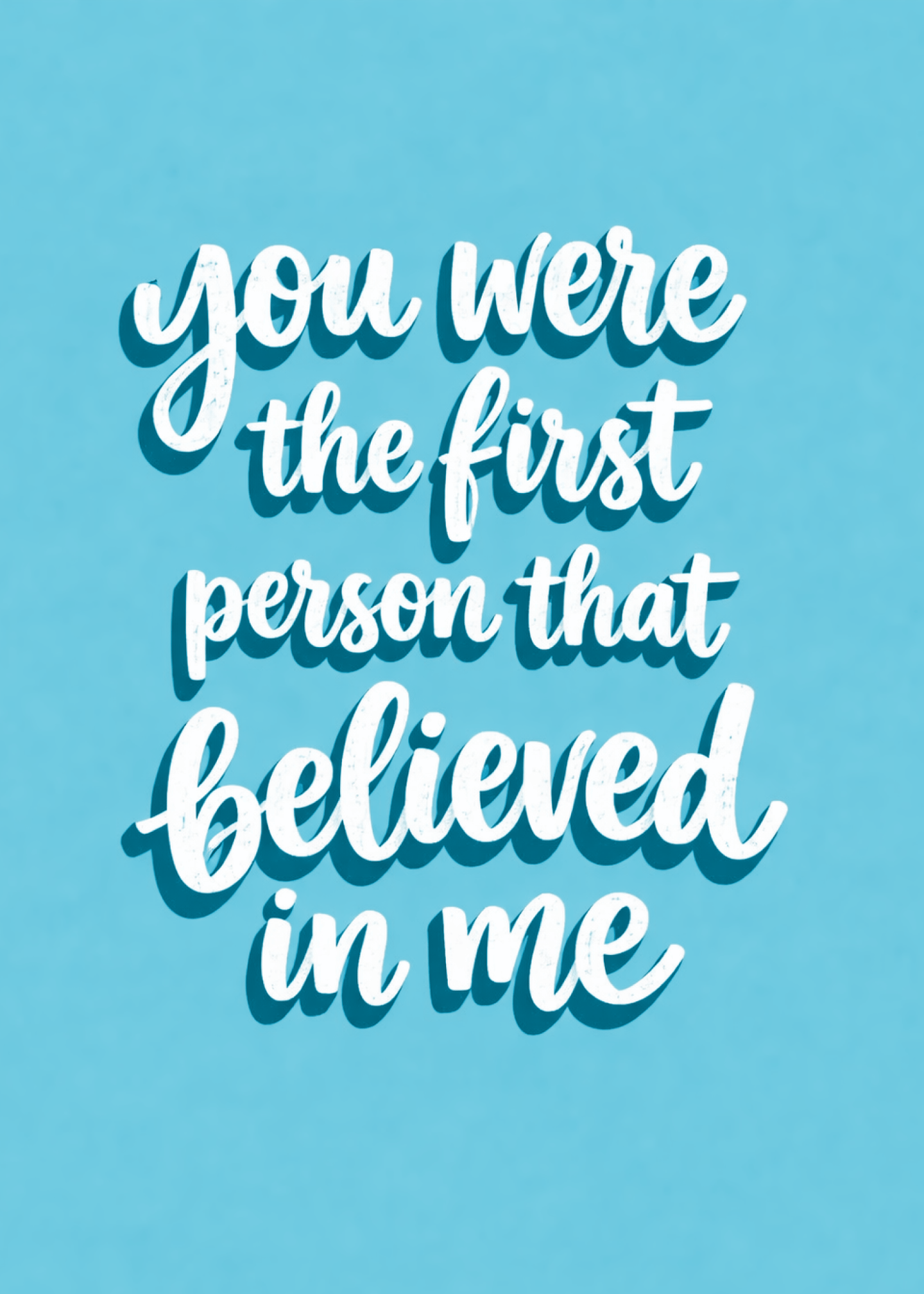 you were the first person that believed in me
