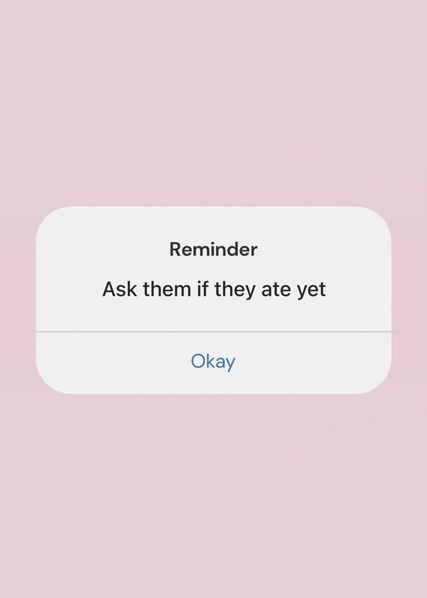 reminder ask them if they ate yet