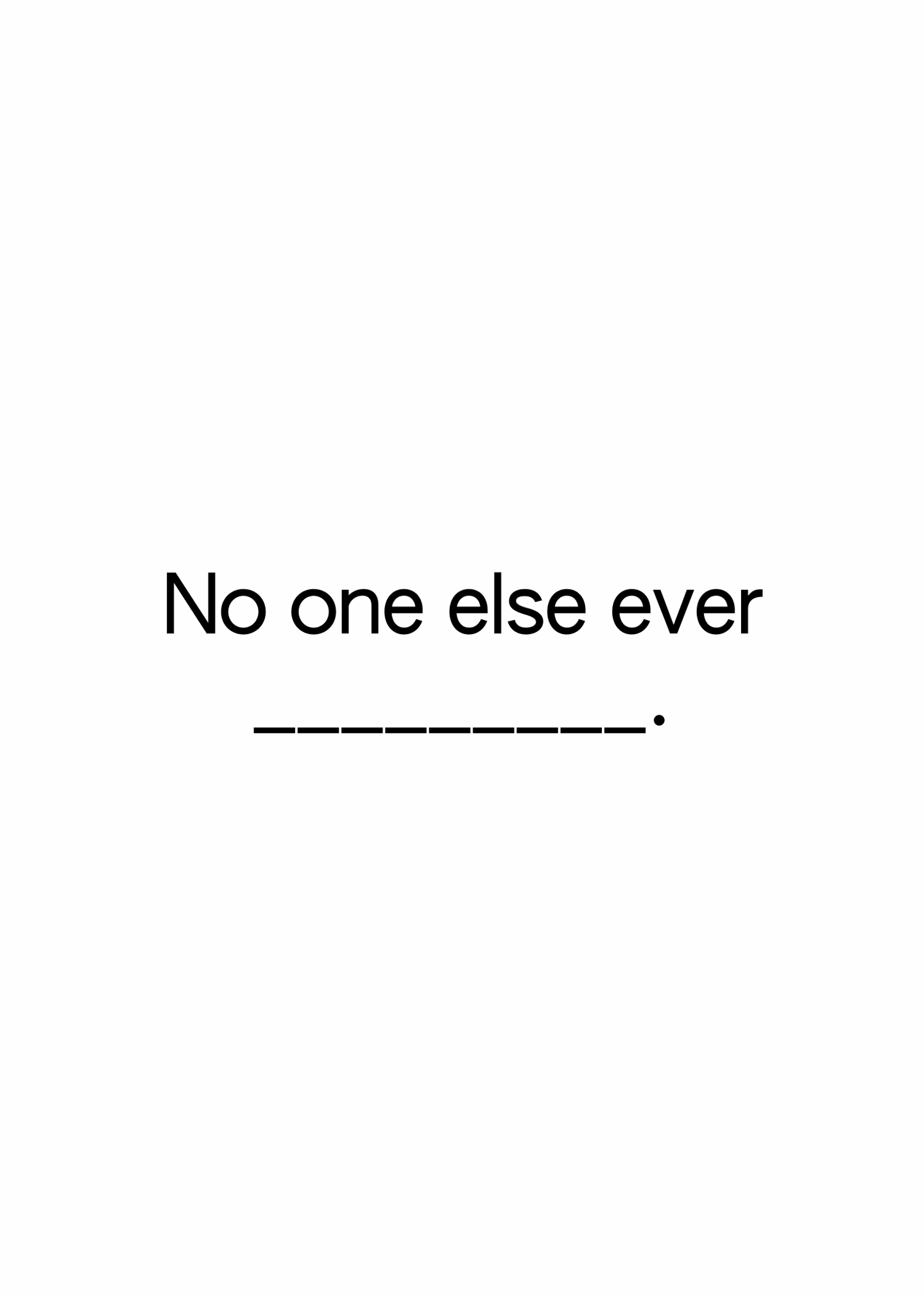 No one else ever