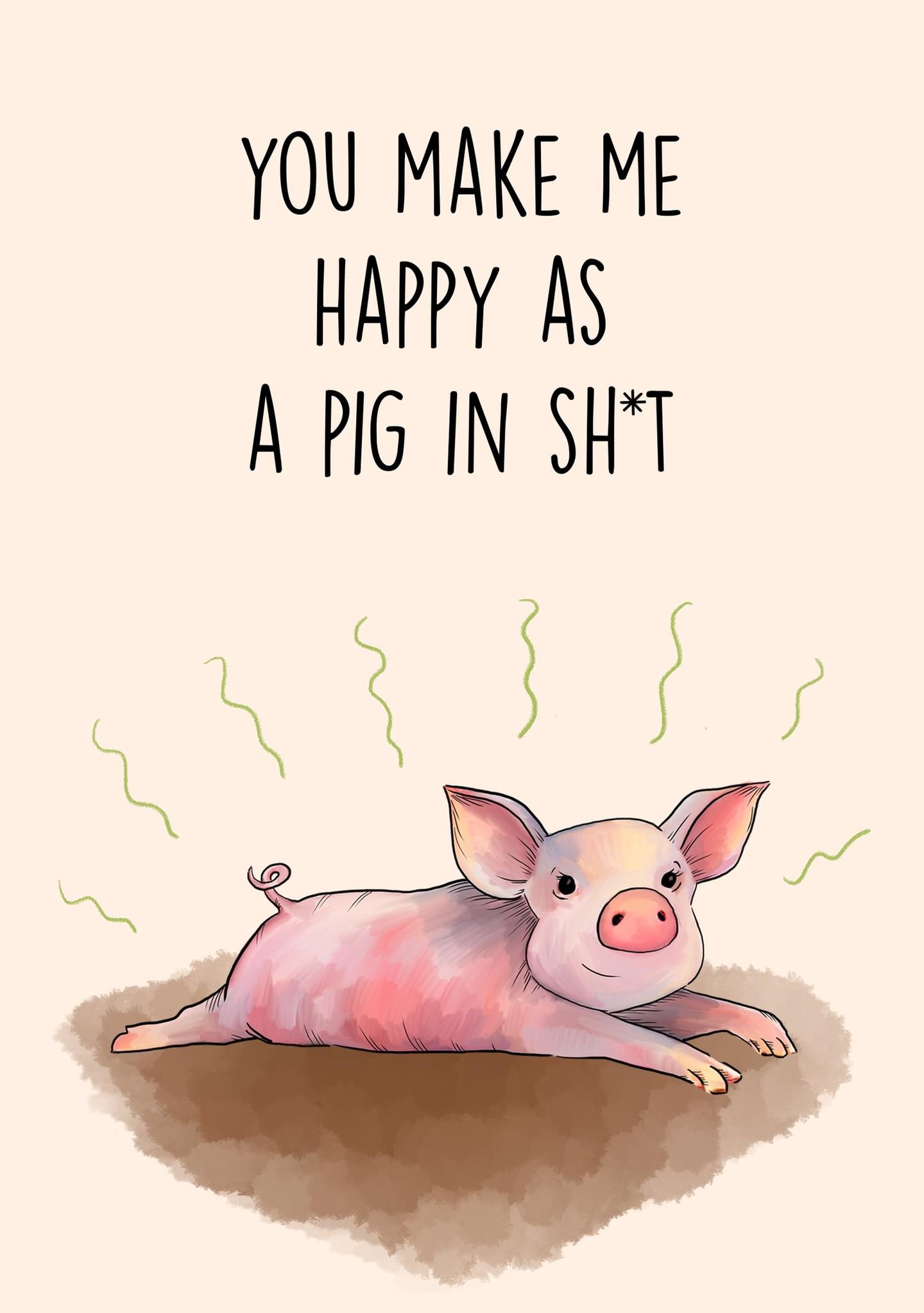 You Make Me Happy as a Pig in Sh*t