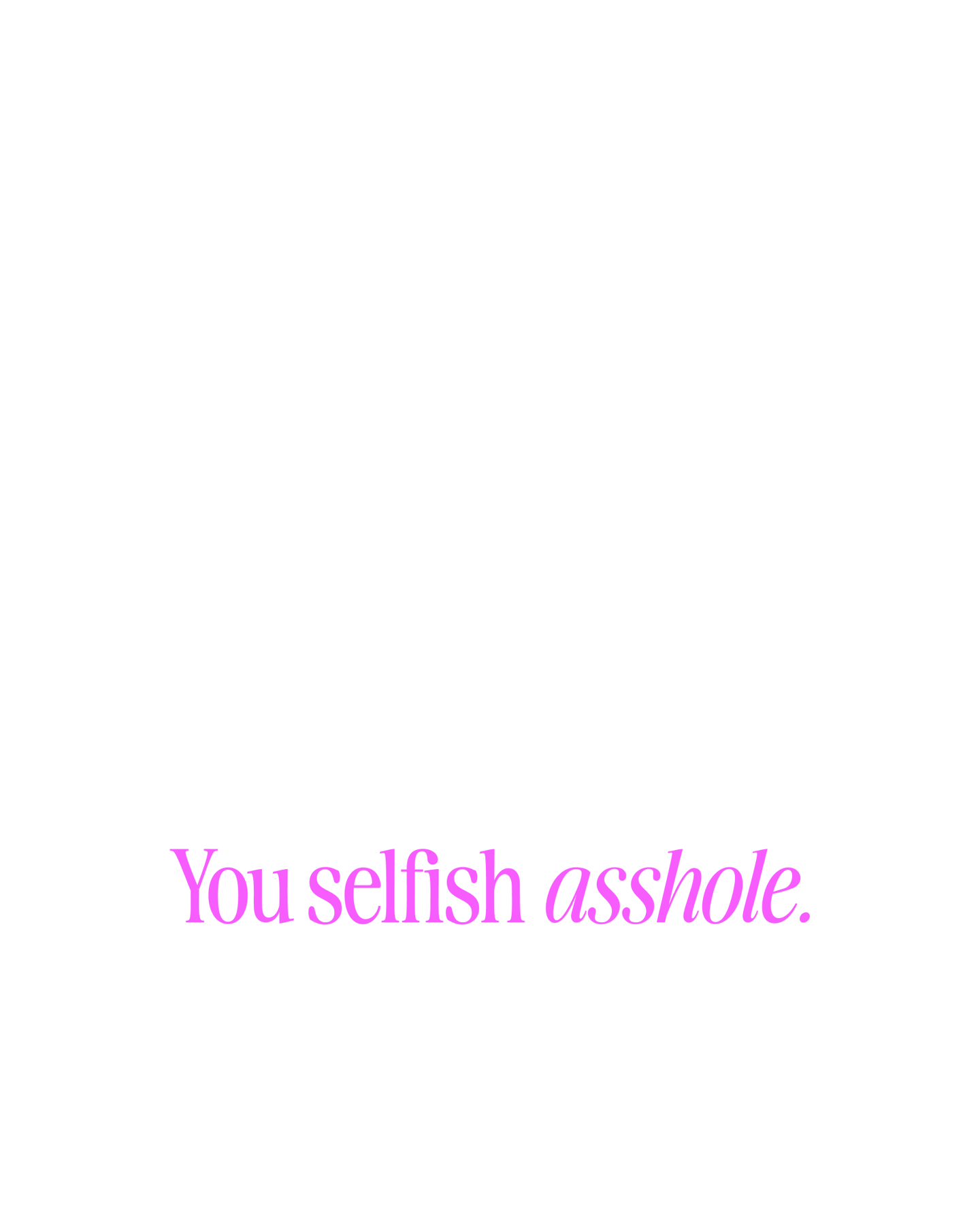 You Selfish Asshole
